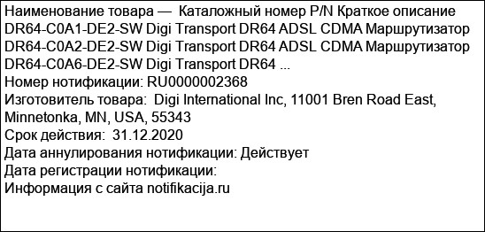 Каталожный номер P/N Краткое описание DR64-C0A1-DE2-SW Digi Transport DR64 ADSL CDMA Маршрутизатор DR64-C0A2-DE2-SW Digi Transport DR64 ADSL CDMA Маршрутизатор DR64-C0A6-DE2-SW Digi Transport DR64 ...