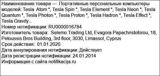 Портативные персональные компьютеры  моделей: Tesla  Atom *, Tesla Spin *, Tesla Element *, Tesla Neon *, Tesla Quantum *, Tesla Photon *, Tesla Proton *, Tesla Hadron *, Tesla Effect *, Tesla Gravity...