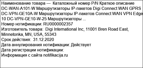 Каталожный номер P/N Краткое описание DC-WAN-A101-W Маршрутизаторы IP-пакетов Digi Connect WAN GPRS DC-VPN-GE10A-W Маршрутизаторы IP-пакетов Connect WAN VPN Edge 10 DC-VPN-GE10-W-25 Маршрутизаторы ...